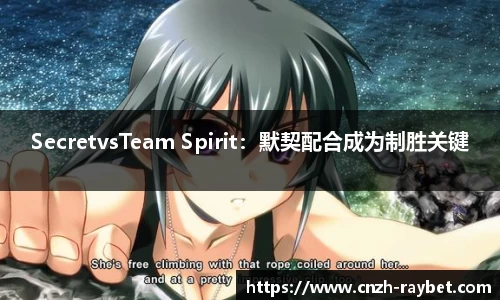 SecretvsTeam Spirit：默契配合成为制胜关键