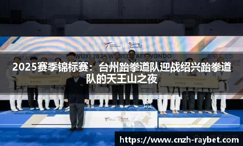 2025赛季锦标赛：台州跆拳道队迎战绍兴跆拳道队的天王山之夜